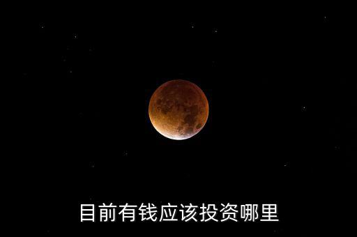 目前有錢(qián)應(yīng)該投資哪里