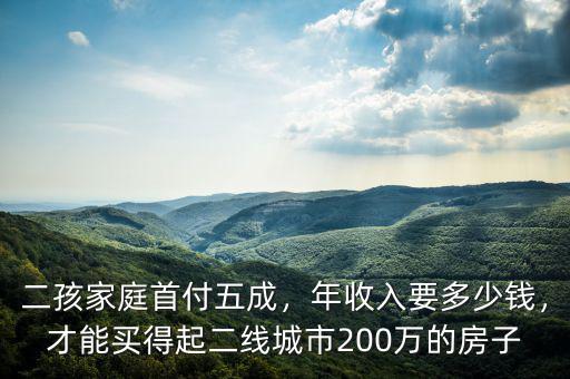 二孩家庭首付五成，年收入要多少錢，才能買得起二線城市200萬的房子