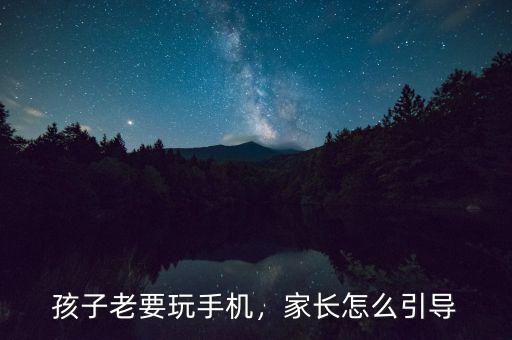 孩子老要玩手機，家長怎么引導