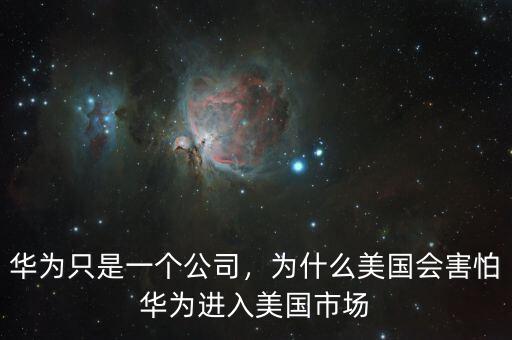 華為只是一個公司，為什么美國會害怕華為進入美國市場