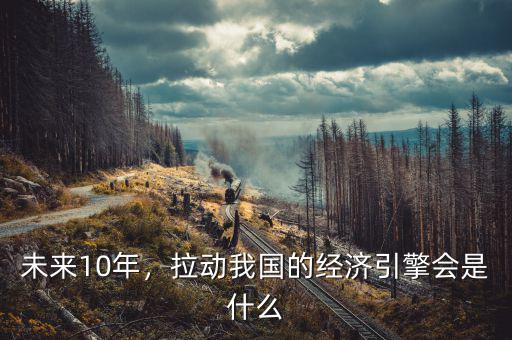 未來10年，拉動(dòng)我國的經(jīng)濟(jì)引擎會(huì)是什么