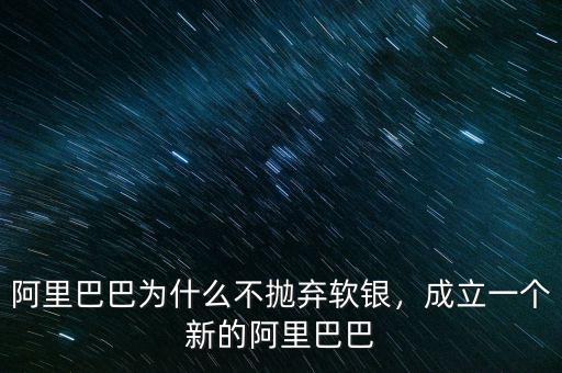 阿里巴巴為什么不拋棄軟銀，成立一個(gè)新的阿里巴巴