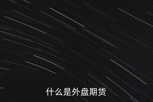 外盤(pán)期貨是什么,什么是外盤(pán)期貨