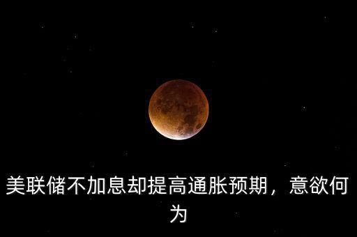 美聯(lián)儲(chǔ)不加息卻提高通脹預(yù)期，意欲何為
