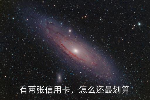 有兩張信用卡，怎么還最劃算