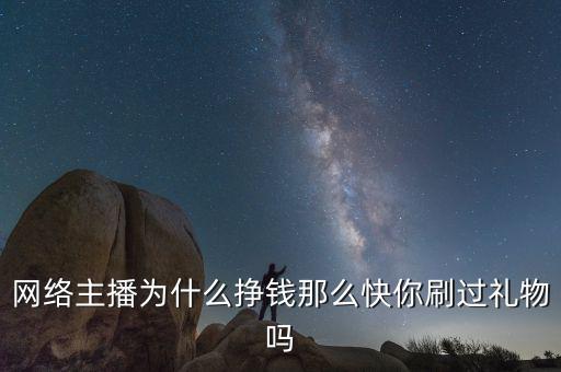 為什么網絡主播賺那么多,網絡主播為什么掙錢那么快