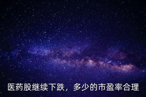醫(yī)藥股繼續(xù)下跌，多少的市盈率合理