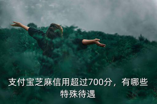 支付寶芝麻信用超過700分，有哪些特殊待遇
