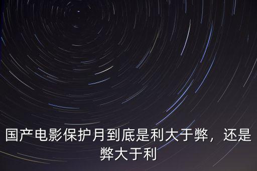 國(guó)產(chǎn)電影保護(hù)月到底是利大于弊，還是弊大于利