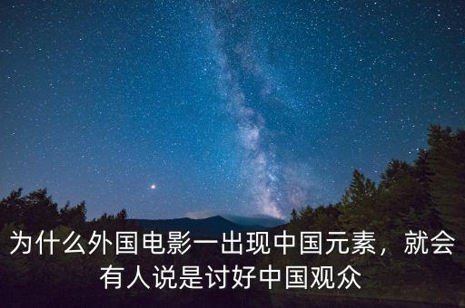 為什么外國(guó)電影一出現(xiàn)中國(guó)元素，就會(huì)有人說(shuō)是討好中國(guó)觀眾