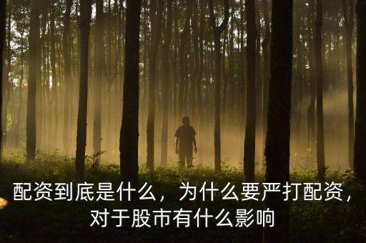 配資到底是什么，為什么要嚴打配資，對于股市有什么影響