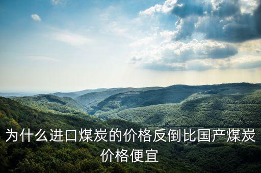 為什么進(jìn)口煤炭的價(jià)格反倒比國產(chǎn)煤炭?jī)r(jià)格便宜
