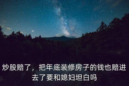 炒股賠了，把年底裝修房子的錢也賠進去了要和媳婦坦白嗎