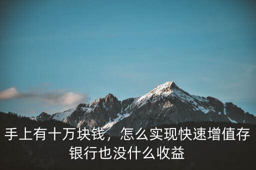 手上有十萬塊錢，怎么實(shí)現(xiàn)快速增值存銀行也沒什么收益