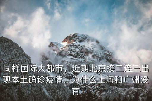 同樣國際大都市，近期北京接二連三出現(xiàn)本土確診疫情，為什么上海和廣州沒有