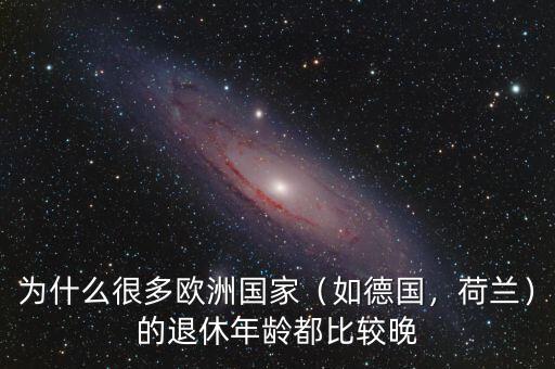 為什么很多歐洲國家（如德國，荷蘭）的退休年齡都比較晚
