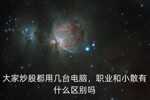 大家炒股都用幾臺電腦，職業(yè)和小散有什么區(qū)別嗎