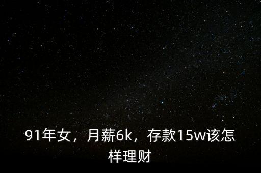 91年女，月薪6k，存款15w該怎樣理財(cái)