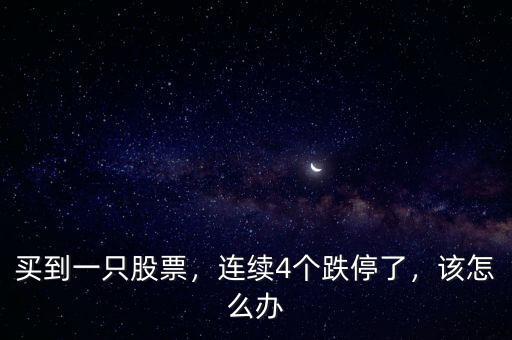 買到一只股票，連續(xù)4個跌停了，該怎么辦