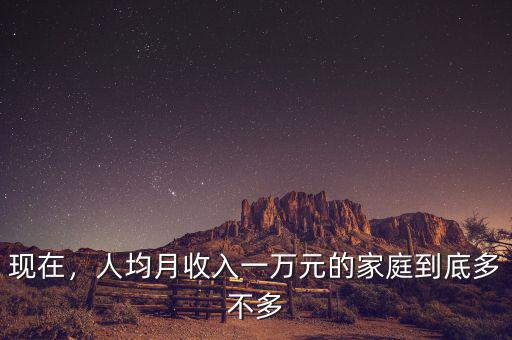 現(xiàn)在，人均月收入一萬元的家庭到底多不多