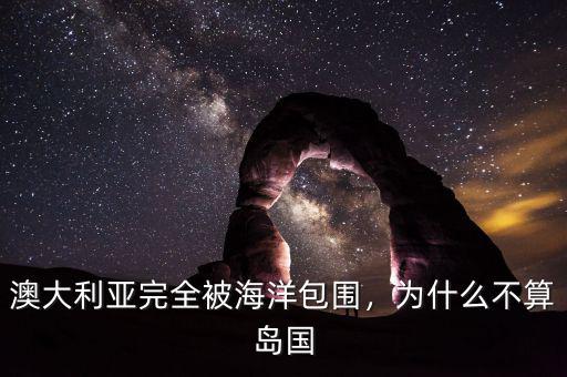 澳大利亞完全被海洋包圍，為什么不算島國(guó)
