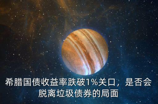 希臘國(guó)債收益率跌破1%關(guān)口，是否會(huì)脫離垃圾債券的局面