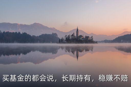 買基金的都會說，長期持有，穩(wěn)賺不賠