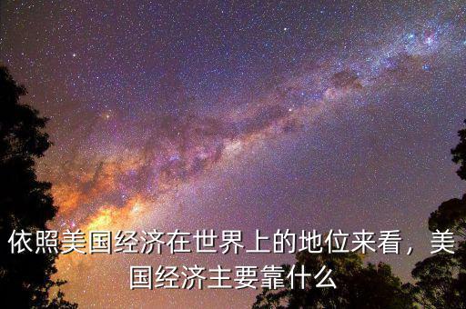 依照美國(guó)經(jīng)濟(jì)在世界上的地位來(lái)看，美國(guó)經(jīng)濟(jì)主要靠什么