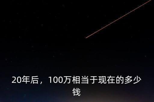 20年后，100萬相當于現(xiàn)在的多少錢