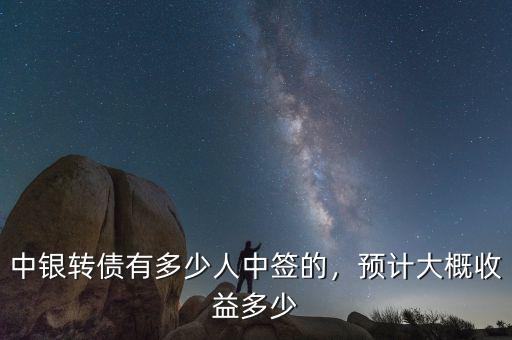 中銀轉(zhuǎn)債有多少人中簽的，預(yù)計大概收益多少
