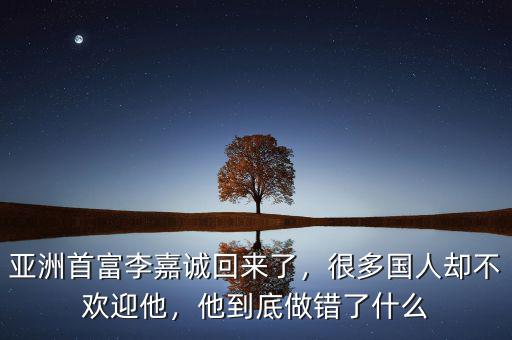 亞洲首富李嘉誠(chéng)回來(lái)了，很多國(guó)人卻不歡迎他，他到底做錯(cuò)了什么