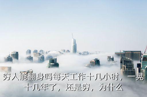 窮人能翻身嗎每天工作十幾小時，一晃十幾年了，還是窮，為什么