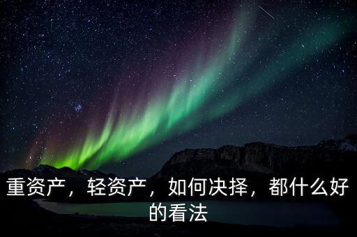 重資產(chǎn)，輕資產(chǎn)，如何決擇，都什么好的看法