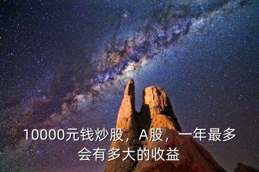 10000元股票1年最多能賺多少錢(qián),10000元錢(qián)炒股