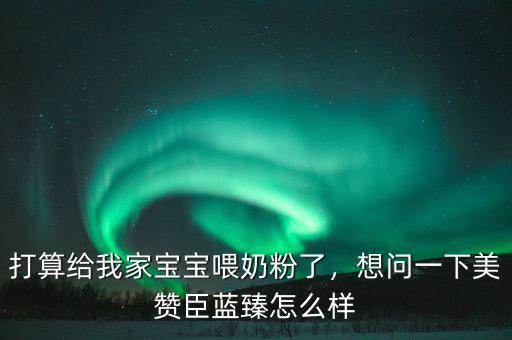 打算給我家寶寶喂奶粉了，想問(wèn)一下美贊臣藍(lán)臻怎么樣