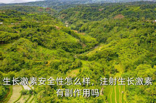 生長激素安全性怎么樣，注射生長激素有副作用嗎