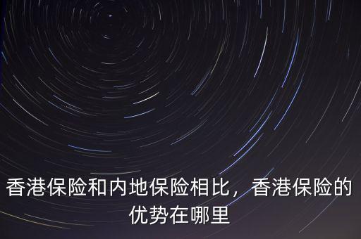 香港保險和內(nèi)地保險相比，香港保險的優(yōu)勢在哪里