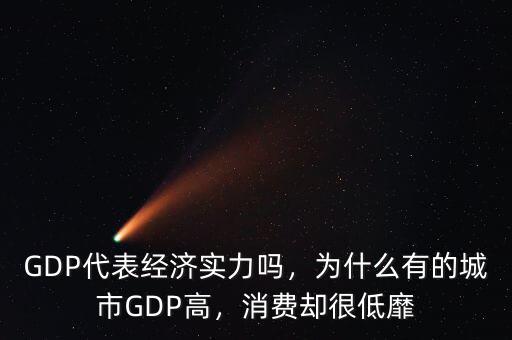 GDP代表經(jīng)濟(jì)實(shí)力嗎，為什么有的城市GDP高，消費(fèi)卻很低靡