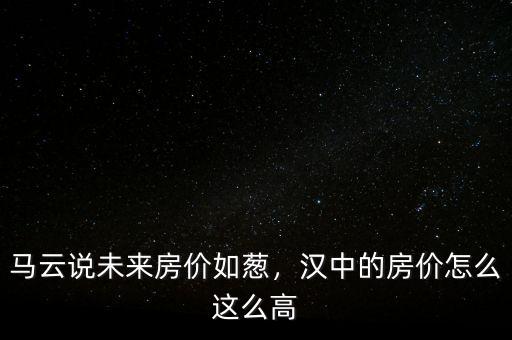 馬云說未來房價如蔥，漢中的房價怎么這么高