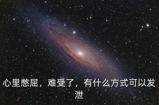 心里憋屈，難受了，有什么方式可以發(fā)泄