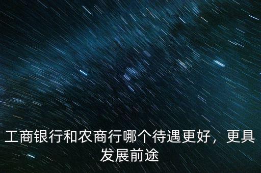 工商銀行和農(nóng)商行哪個待遇更好，更具發(fā)展前途