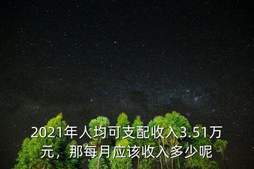 2021年人均可支配收入3.51萬(wàn)元，那每月應(yīng)該收入多少呢