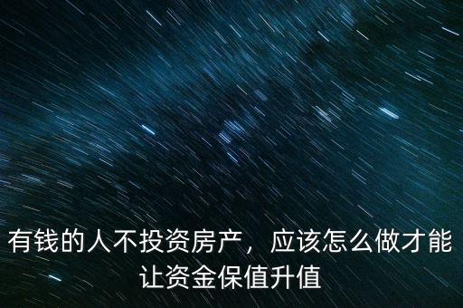 有錢的人不投資房產(chǎn)，應(yīng)該怎么做才能讓資金保值升值
