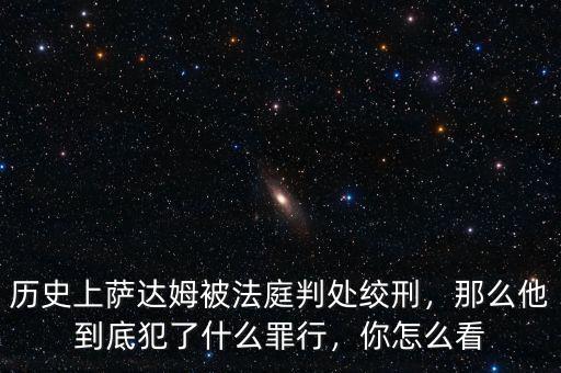 歷史上薩達姆被法庭判處絞刑，那么他到底犯了什么罪行，你怎么看