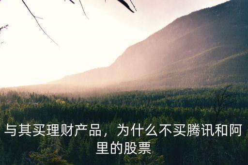 與其買理財產(chǎn)品，為什么不買騰訊和阿里的股票
