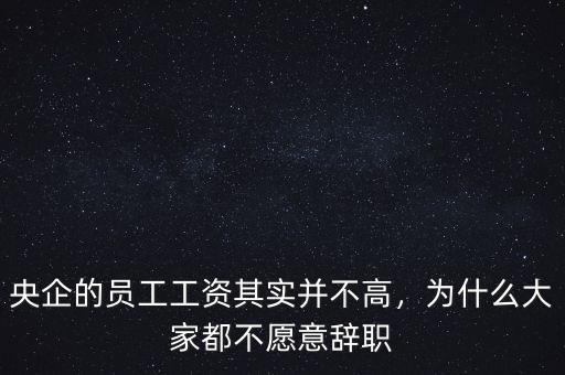 央企的員工工資其實并不高，為什么大家都不愿意辭職