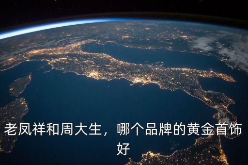 老鳳祥和周大生，哪個(gè)品牌的黃金首飾好
