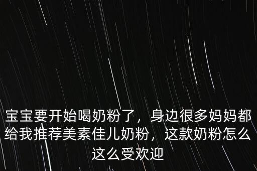 寶寶要開始喝奶粉了，身邊很多媽媽都給我推薦美素佳兒奶粉，這款奶粉怎么這么受歡迎