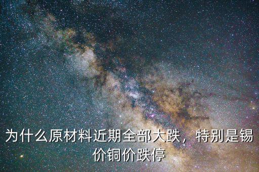 為什么原材料近期全部大跌，特別是錫價銅價跌停