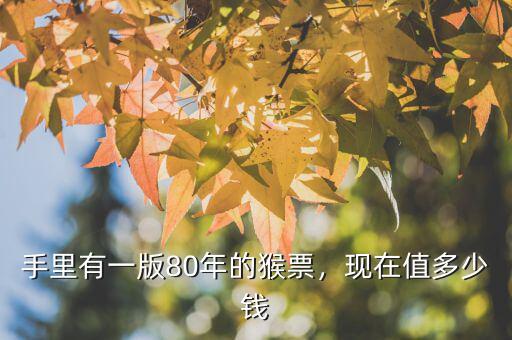 手里有一版80年的猴票，現(xiàn)在值多少錢
